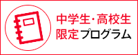 中学生・高校生限定プログラム